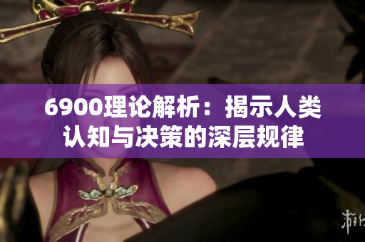 6900理论解析：揭示人类认知与决策的深层规律