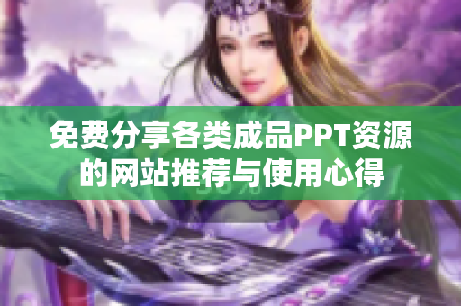 免费分享各类成品PPT资源的网站推荐与使用心得