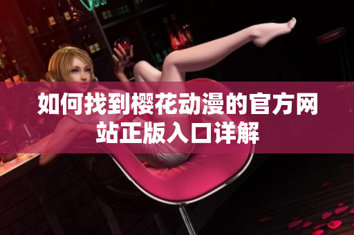 如何找到樱花动漫的官方网站正版入口详解