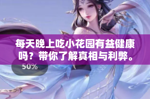 每天晚上吃小花园有益健康吗？带你了解真相与利弊。