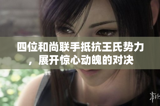 四位和尚联手抵抗王氏势力，展开惊心动魄的对决
