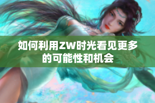 如何利用ZW时光看见更多的可能性和机会