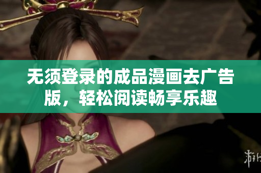 无须登录的成品漫画去广告版，轻松阅读畅享乐趣