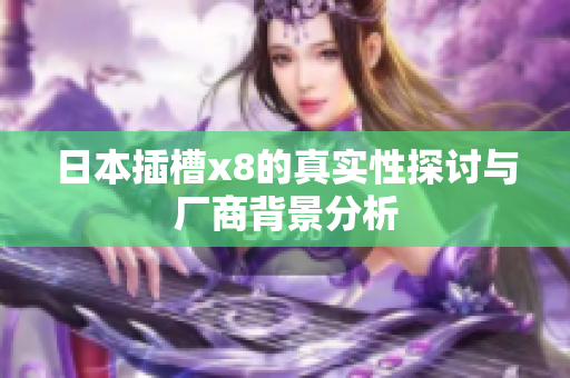 日本插槽x8的真实性探讨与厂商背景分析
