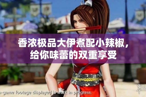 香浓极品大伊煮配小辣椒，给你味蕾的双重享受
