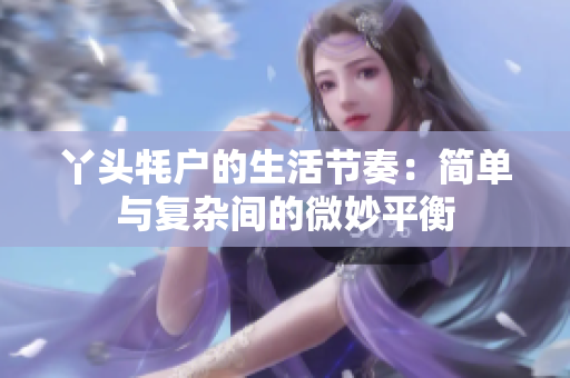 丫头牦户的生活节奏：简单与复杂间的微妙平衡