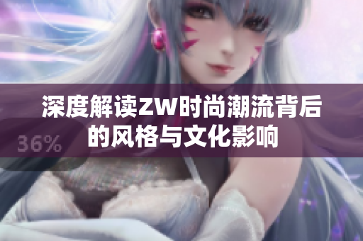 深度解读ZW时尚潮流背后的风格与文化影响