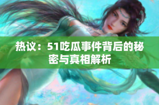 热议：51吃瓜事件背后的秘密与真相解析