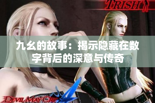九幺的故事：揭示隐藏在数字背后的深意与传奇