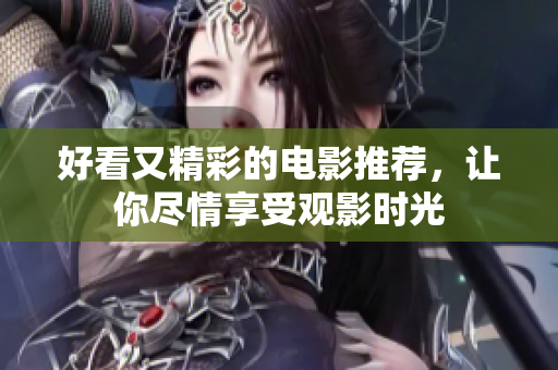 好看又精彩的电影推荐，让你尽情享受观影时光