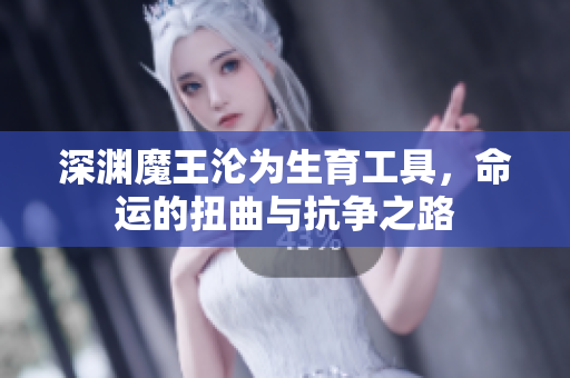 深渊魔王沦为生育工具，命运的扭曲与抗争之路
