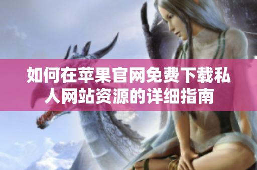 如何在苹果官网免费下载私人网站资源的详细指南