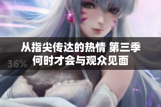 从指尖传达的热情 第三季何时才会与观众见面