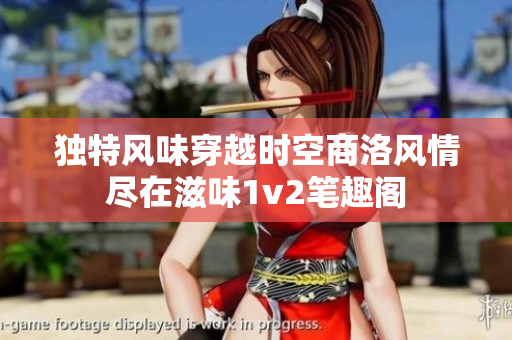 独特风味穿越时空商洛风情尽在滋味1v2笔趣阁