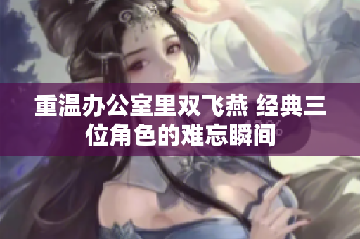 重温办公室里双飞燕 经典三位角色的难忘瞬间