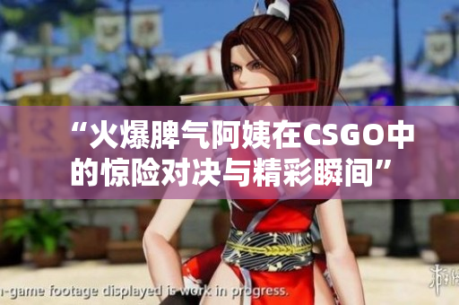 “火爆脾气阿姨在CSGO中的惊险对决与精彩瞬间”