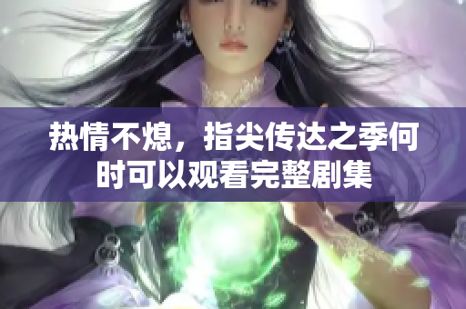热情不熄，指尖传达之季何时可以观看完整剧集