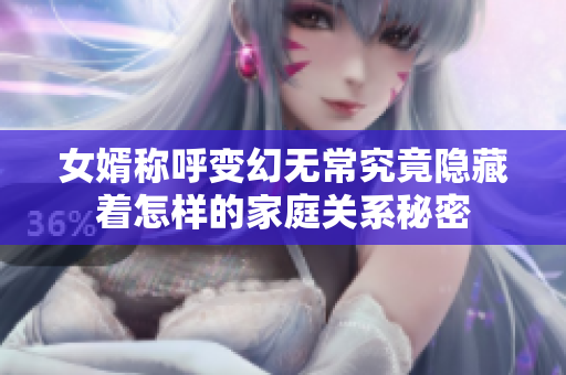 女婿称呼变幻无常究竟隐藏着怎样的家庭关系秘密