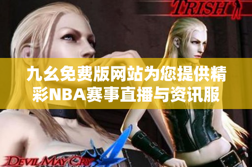 九幺免费版网站为您提供精彩NBA赛事直播与资讯服务