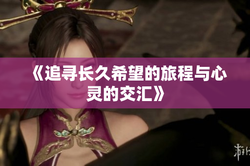 《追寻长久希望的旅程与心灵的交汇》