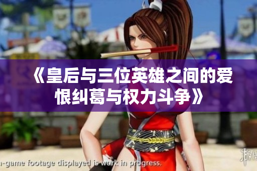 《皇后与三位英雄之间的爱恨纠葛与权力斗争》