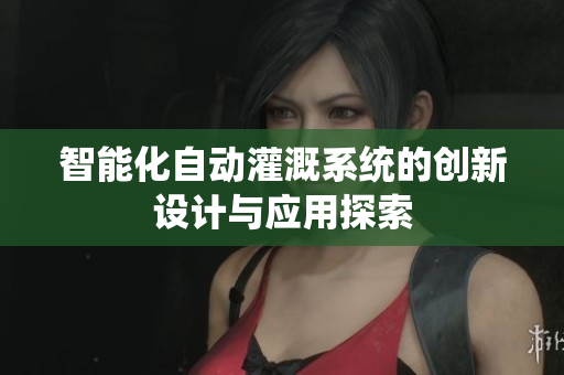 智能化自动灌溉系统的创新设计与应用探索