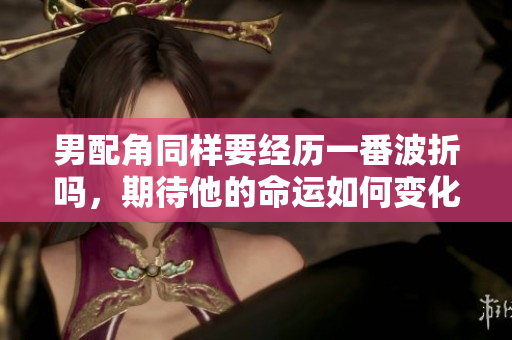 男配角同样要经历一番波折吗，期待他的命运如何变化
