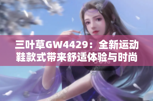 三叶草GW4429：全新运动鞋款式带来舒适体验与时尚风潮