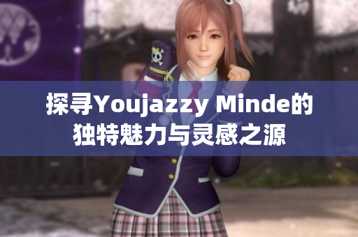 探寻Youjazzy Minde的独特魅力与灵感之源