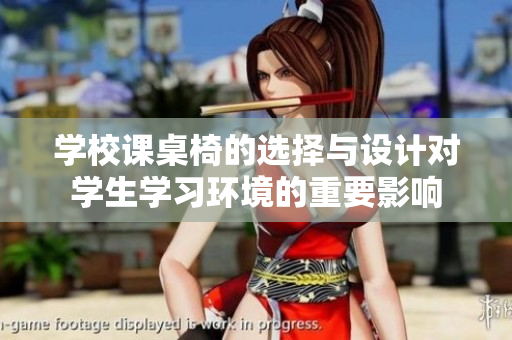 学校课桌椅的选择与设计对学生学习环境的重要影响