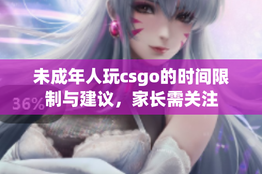 未成年人玩csgo的时间限制与建议，家长需关注