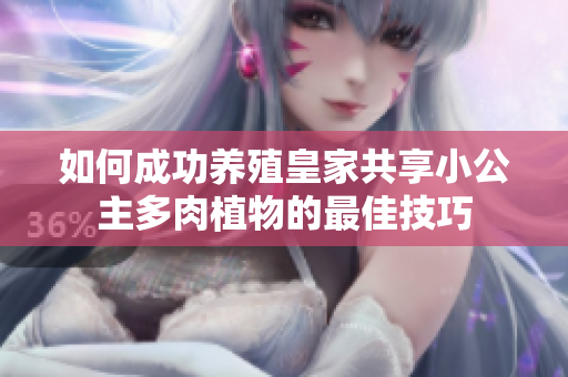 如何成功养殖皇家共享小公主多肉植物的最佳技巧