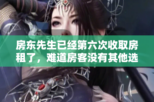 房东先生已经第六次收取房租了，难道房客没有其他选择吗