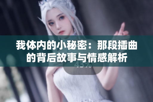 我体内的小秘密：那段插曲的背后故事与情感解析