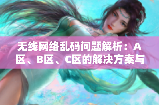 无线网络乱码问题解析：A区、B区、C区的解决方案与建议