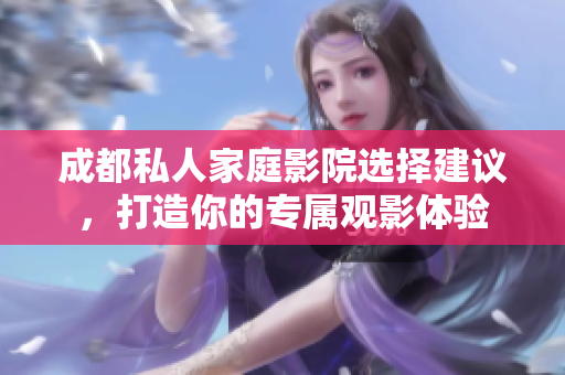 成都私人家庭影院选择建议，打造你的专属观影体验