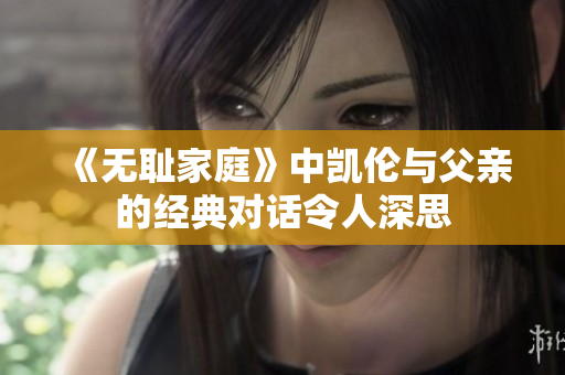 《无耻家庭》中凯伦与父亲的经典对话令人深思