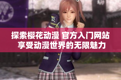 探索樱花动漫 官方入门网站 享受动漫世界的无限魅力