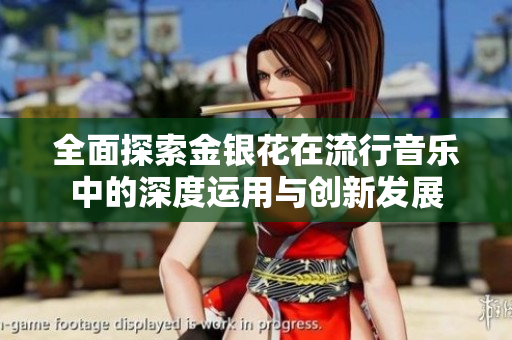全面探索金银花在流行音乐中的深度运用与创新发展