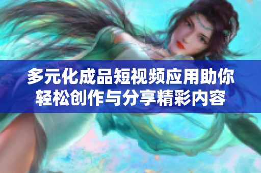 多元化成品短视频应用助你轻松创作与分享精彩内容