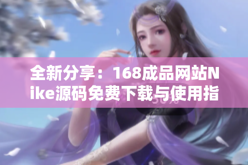 全新分享：168成品网站Nike源码免费下载与使用指南