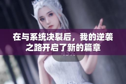 在与系统决裂后，我的逆袭之路开启了新的篇章