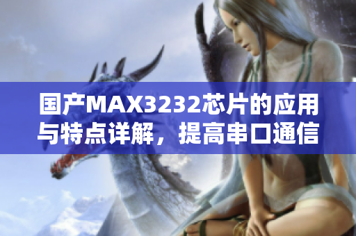 国产MAX3232芯片的应用与特点详解，提高串口通信效率
