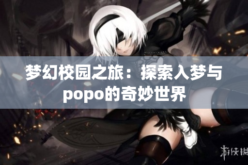 梦幻校园之旅：探索入梦与popo的奇妙世界