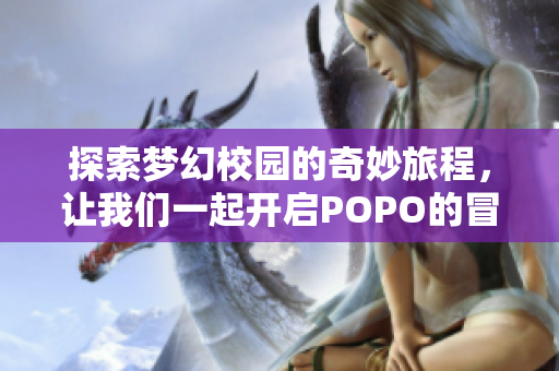 探索梦幻校园的奇妙旅程，让我们一起开启POPO的冒险之门