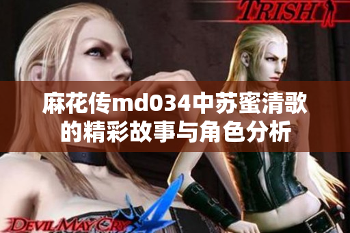 麻花传md034中苏蜜清歌的精彩故事与角色分析