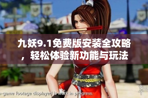 九妖9.1免费版安装全攻略，轻松体验新功能与玩法