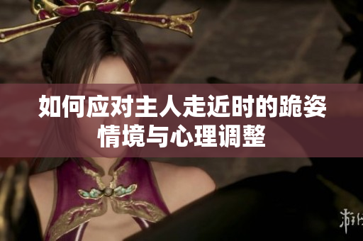 如何应对主人走近时的跪姿情境与心理调整