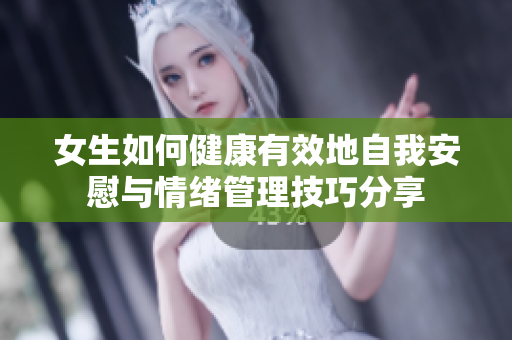 女生如何健康有效地自我安慰与情绪管理技巧分享