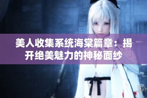 美人收集系统海棠篇章：揭开绝美魅力的神秘面纱